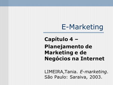 E-Marketing Capítulo 4 – Planejamento de Marketing e de Negócios na Internet LIMEIRA,Tania. E-marketing. São Paulo: Saraiva, 2003.
