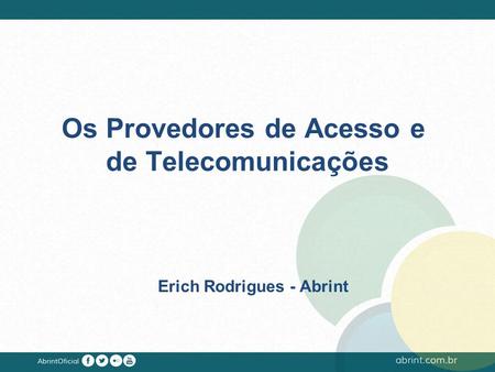 Os Provedores de Acesso e de Telecomunicações Erich Rodrigues - Abrint.