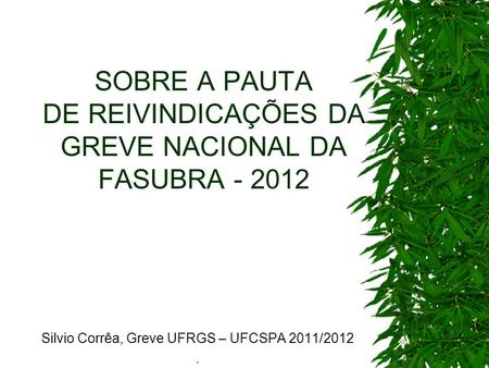 SOBRE A PAUTA DE REIVINDICAÇÕES DA GREVE NACIONAL DA FASUBRA Silvio Corrêa, Greve UFRGS – UFCSPA 2011/2012.