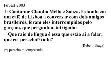 Fuvest Conta-me Claudio Mello e Souza. Estando em um café de Lisboa a conversar com dois amigos brasileiros, foram eles interrompidos pelo garçom,