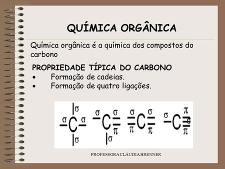 PROFESSORA CLÁUDIA BRENNER QUÍMICA ORGÂNICA Química orgânica é a química dos compostos do carbono PROPRIEDADE TÍPICA DO CARBONO  Formação de cadeias.