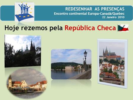 Hoje rezemos pela República Checa REDESENHAR AS PRESENÇAS Encontro continental Europa-Canadá/Quebec 22 Janeiro 2010.