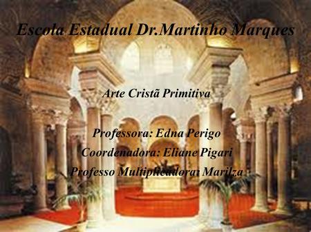 Escola Estadual Dr.Martinho Marques Arte Cristã Primitiva Professora: Edna Perigo Coordenadora: Eliane Pigari Professo Multiplicadora: Marilza.