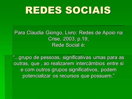 Para Claudia Giongo, Livro: Redes de Apoio na Crise, 2003, p.19, Rede Social é: “...grupo de pessoas, significativas umas para as outras, que, ao realizarem.