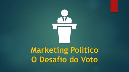 Marketing Político O Desafio do Voto. Eleições 2016 Novos cenários, novas soluções.