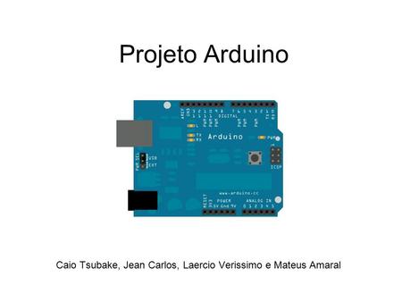 Projeto Arduino Caio Tsubake, Jean Carlos, Laercio Verissimo e Mateus Amaral.