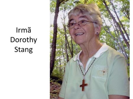 Irmã Dorothy Stang. Irmã Dorothy foi uma religiosa norte-americana naturalizada brasileira.