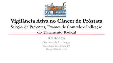Vigilância Ativa no Câncer de Próstata Seleção de Pacientes, Exames de Controle e Indicação do Tratamento Radical Ari Adamy Serviço de Urologia Santa Casa.