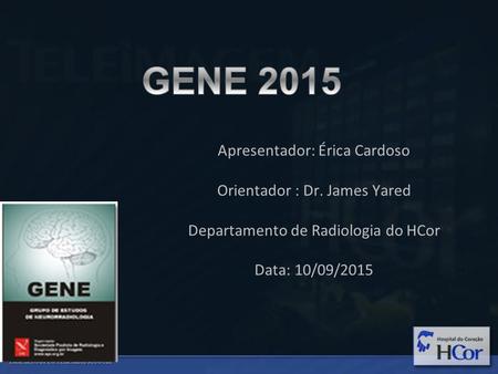 Apresentador: Érica Cardoso Orientador : Dr. James Yared Departamento de Radiologia do HCor Data: 10/09/2015.