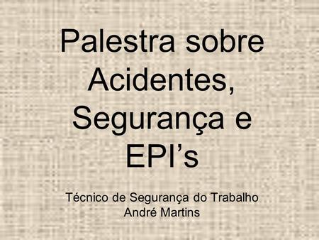 Palestra sobre Acidentes, Segurança e EPI’s Técnico de Segurança do Trabalho André Martins.