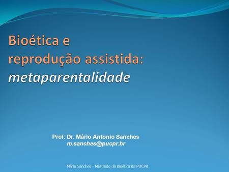 Prof. Dr. Mário Antonio Sanches Mário Sanches - Mestrado de Bioética da PUCPR.