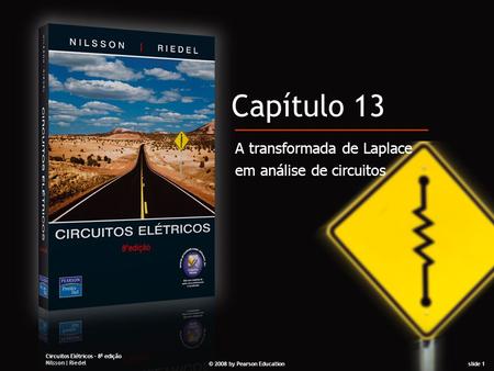 Circuitos Elétricos – 8 a edição Nilsson | Riedel © 2008 by Pearson Educationslide 1 Capítulo 13 A transformada de Laplace em análise de circuitos.