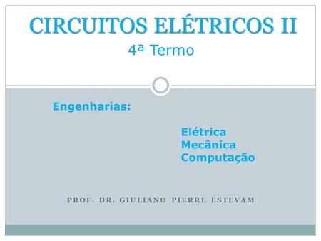 PROF. DR. GIULIANO PIERRE ESTEVAM CIRCUITOS ELÉTRICOS II 4ª Termo Engenharias: Elétrica Mecânica Computação.