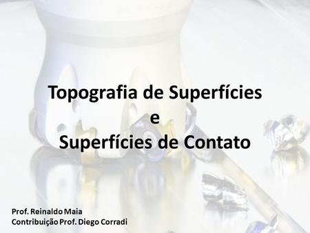Topografia de Superfícies e Superfícies de Contato Prof. Reinaldo Maia Contribuição Prof. Diego Corradi.