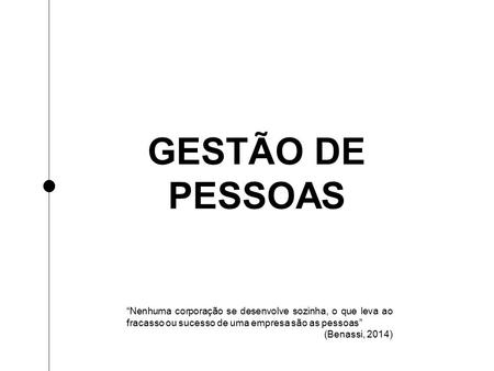 GESTÃO DE PESSOAS “Nenhuma corporação se desenvolve sozinha, o que leva ao fracasso ou sucesso de uma empresa são as pessoas” (Benassi, 2014)