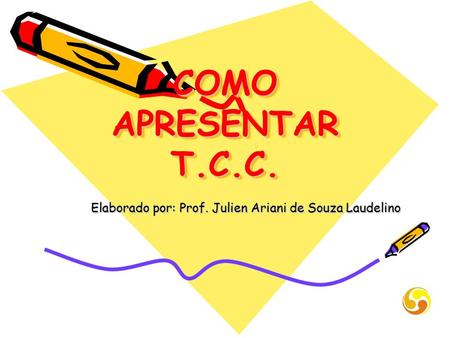COMO APRESENTAR T.C.C. Elaborado por: Prof. Julien Ariani de Souza Laudelino.