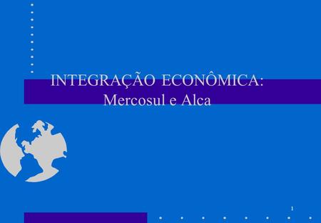 INTEGRAÇÃO ECONÔMICA: Mercosul e Alca