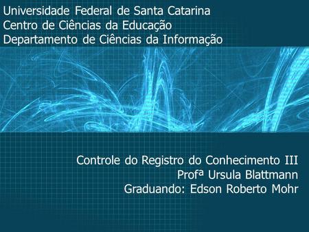 Universidade Federal de Santa Catarina Centro de Ciências da Educação Departamento de Ciências da Informação Controle do Registro do Conhecimento III Profª.