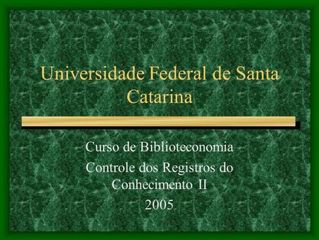 Universidade Federal de Santa Catarina Curso de Biblioteconomia Controle dos Registros do Conhecimento II 2005.