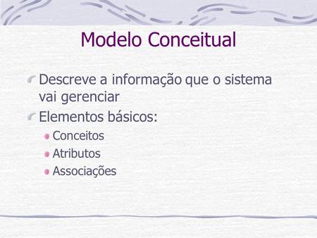Modelo Conceitual Descreve a informação que o sistema vai gerenciar