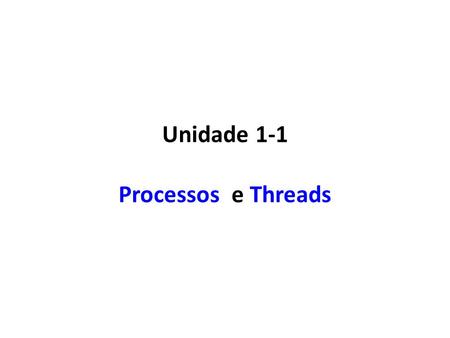 Unidade 1-1 Processos e Threads