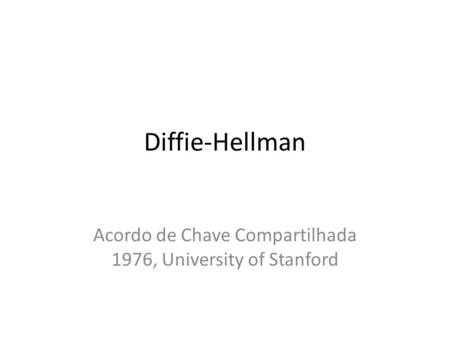 Diffie-Hellman Acordo de Chave Compartilhada 1976, University of Stanford.