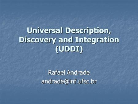 Universal Description, Discovery and Integration (UDDI) Rafael Andrade