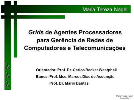 Maria Tereza Nagel Junho 2004 Grids de Agentes Processadores para Gerência de Redes de Computadores e Telecomunicações Orientador: Prof. Dr. Carlos Becker.
