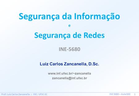 Prof: Luiz Carlos Zancanella :: INE / UFSC-SC 1 INE 5680 – Aula 000 Segurança da Informação e Segurança de Redes INE-5680 Luiz Carlos Zancanella, D.Sc.