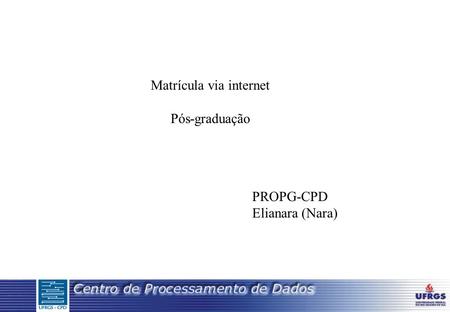 Matrícula via internet Pós-graduação PROPG-CPD Elianara (Nara)