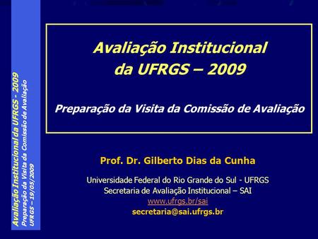 Avaliação Institucional da UFRGS - 2009 Preparação da Visita da Comissão de Avaliação UFRGS – 19/05/2009 Prof. Dr. Gilberto Dias da Cunha Universidade.