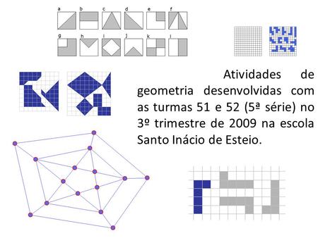 Atividades de geometria desenvolvidas com as turmas 51 e 52 (5ª série) no 3º trimestre de 2009 na escola Santo Inácio de Esteio.