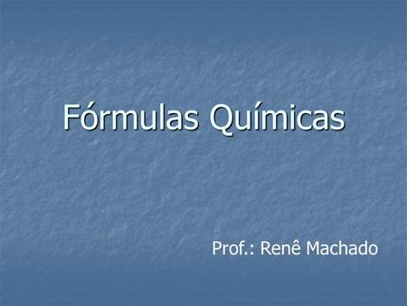 Fórmulas Químicas Prof.: Renê Machado.
