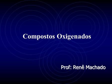 Compostos Oxigenados Prof: Renê Machado.