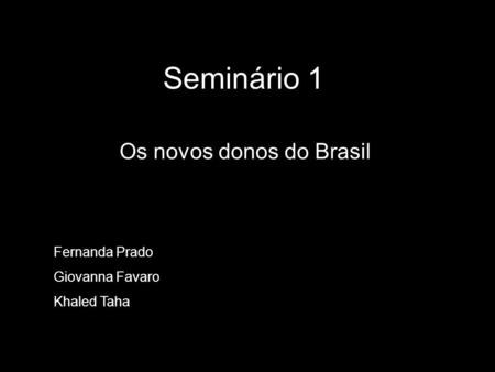 Seminário 1 Os novos donos do Brasil Fernanda Prado Giovanna Favaro Khaled Taha.