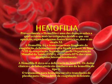 Hemofilia Provavelmente a Hemofilia é uma das doenças sobre a qual existem mais investigações devido a que sua aparição, segundo algumas fontes históricas,