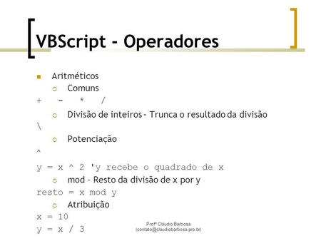 Profº Cláudio Barbosa VBScript - Operadores Aritméticos Comuns + - * / Divisão de inteiros – Trunca o resultado da divisão.