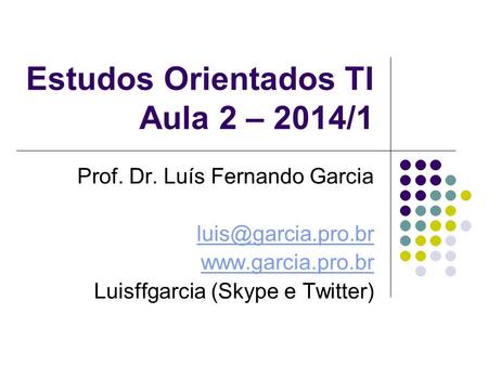 Estudos Orientados TI Aula 2 – 2014/1 Prof. Dr. Luís Fernando Garcia  Luisffgarcia (Skype e Twitter)