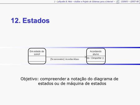 1 - Lafayette B. Melo – Análise e Projeto de Sistemas para a Internet – COINFO – CEFET-PB 12. Estados Objetivo: compreender a notação do diagrama de estados.