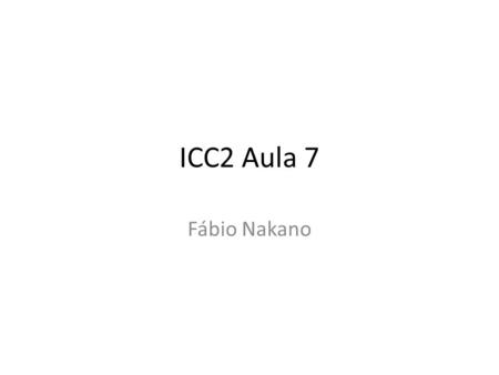 ICC2 Aula 7 Fábio Nakano.