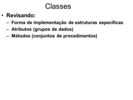 Classes Revisando: –Forma de implementação de estruturas específicas –Atributos (grupos de dados) –Métodos (conjuntos de procedimentos)