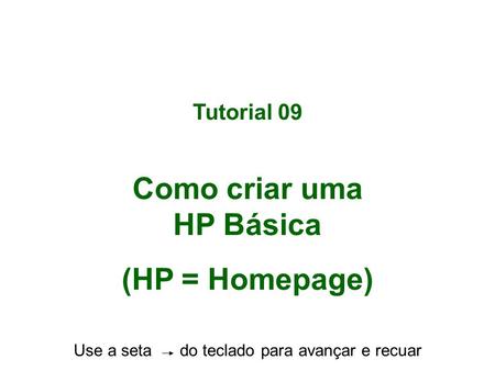 Tutorial 09 Como criar uma HP Básica (HP = Homepage) Use a seta do teclado para avançar e recuar.