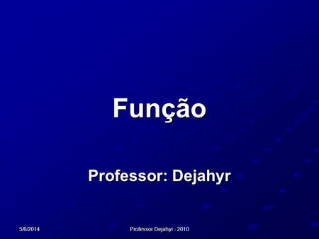 Função Professor: Dejahyr 01/04/2017 Professor Dejahyr - 2010.