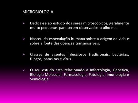 MICROBIOLOGIA Dedica-se ao estudo dos seres microscópicos, geralmente muito pequenos para serem observados a olho nu. Nasceu da especulação humana sobre.