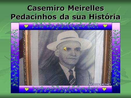 Casemiro Meirelles Pedacinhos da sua História