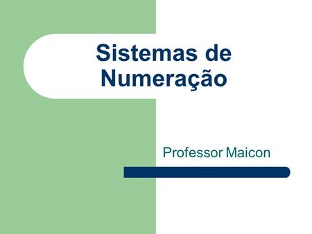 Sistemas de Numeração Professor Maicon.