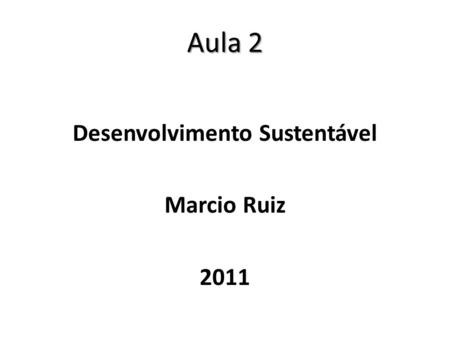 Aula 2 Desenvolvimento Sustentável Marcio Ruiz 2011.