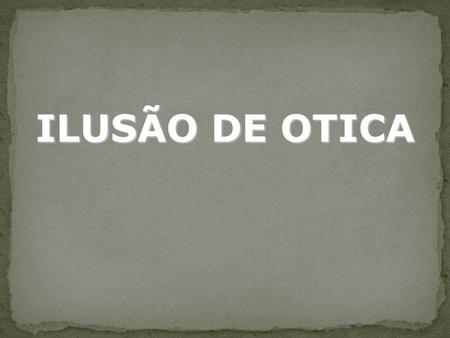 ILUSÃO DE OTICA.
