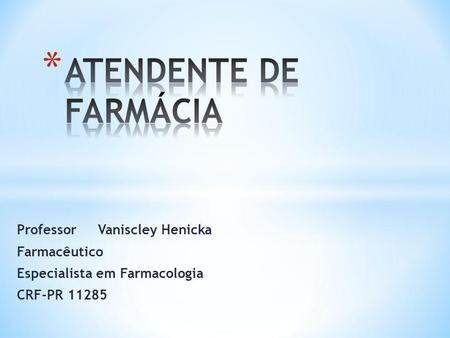 ATENDENTE DE FARMÁCIA Professor Vaniscley Henicka Farmacêutico