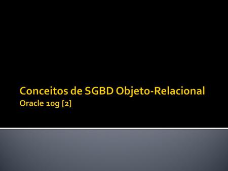 Conceitos de SGBD Objeto-Relacional Oracle 10g [2]